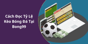 Cách Đọc Tỷ Lệ Kèo Bóng Đá Tại Bong99