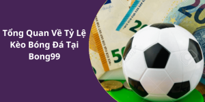 Tổng Quan Về Tỷ Lệ Kèo Bóng Đá Tại Bong99