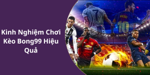 Kinh Nghiệm Chơi Kèo Bong99 Hiệu Quả