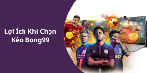 Lợi Ích Khi Chọn Kèo Bong99