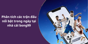 Phân tích các trận đấu nổi bật trong ngày tại nhà cái bong99
