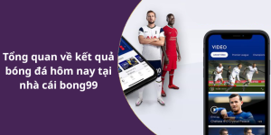 Tổng quan về kết quả bóng đá hôm nay tại nhà cái bong99