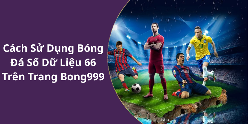 Cách Sử Dụng Bóng Đá Số Dữ Liệu 66 Trên Trang Bong999