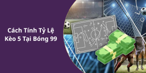 Cách Tính Tỷ Lệ Kèo 5 Tại Bóng 99