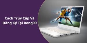 Cách Truy Cập Và Đăng Ký Tại Bong99