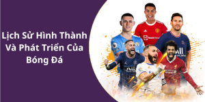 Lịch Sử Hình Thành Và Phát Triển Của Bóng Đá