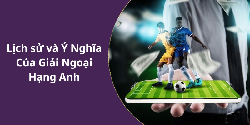 Lịch sử và Ý Nghĩa Của Giải Ngoại Hạng Anh