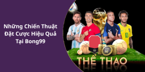 Những Chiến Thuật Đặt Cược Hiệu Quả Tại Bong99