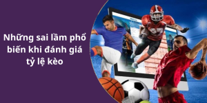 Những sai lầm phổ biến khi đánh giá tỷ lệ kèo