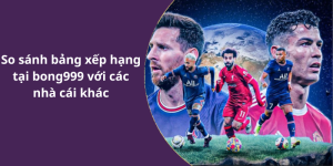 So sánh bảng xếp hạng tại bong999 với các nhà cái khác