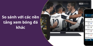 So sánh với các nền tảng xem bóng đá khác