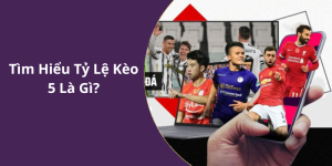 Tìm Hiểu Tỷ Lệ Kèo 5 Là Gì