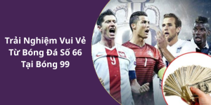 Trải Nghiệm Vui Vẻ Từ Bóng Đá Số 66 Tại Bóng 99