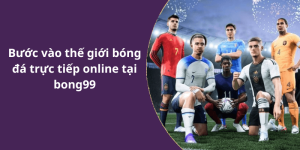 Bước vào thế giới bóng đá trực tiếp online tại bong99