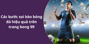 Các bước soi kèo bóng đá hiệu quả trên trang bong 99