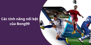Các tính năng nổi bật của Bong99
