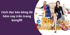 Cách đọc kèo bóng đá hôm nay trên trang bong99