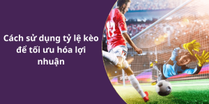 Cách sử dụng tỷ lệ kèo để tối ưu hóa lợi nhuận