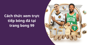 Cách thức xem trực tiếp bóng đá tại trang bong 99
