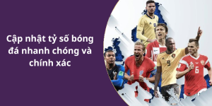 Cập nhật tỷ số bóng đá nhanh chóng và chính xác