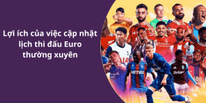 Lợi ích của việc cập nhật lịch thi đấu Euro thường xuyên