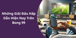 Những Giải Đấu Hấp Dẫn Hiện Nay Trên Bong 99