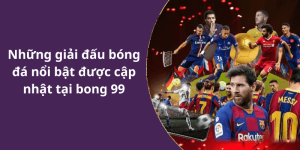 Những giải đấu bóng đá nổi bật được cập nhật tại bong 99