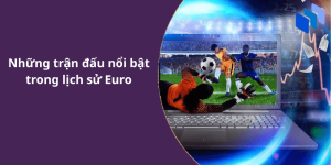 Những trận đấu nổi bật trong lịch sử Euro