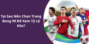 Tại Sao Nên Chọn Trang Bong 99 Để Xem Tỷ Lệ Kèo