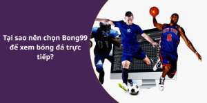 Tại sao nên chọn Bong99 để xem bóng đá trực tiếp