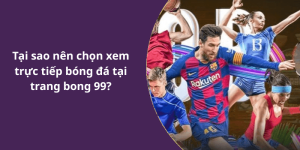 Tại sao nên chọn xem trực tiếp bóng đá tại trang bong 99