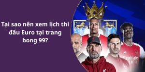 Tại sao nên xem lịch thi đấu Euro tại trang bong 99