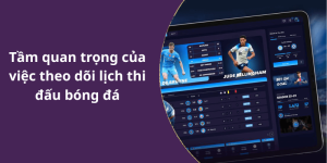 Tầm quan trọng của việc theo dõi lịch thi đấu bóng đá