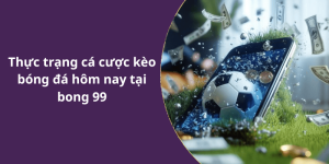 Thực trạng cá cược kèo bóng đá hôm nay tại bong 99