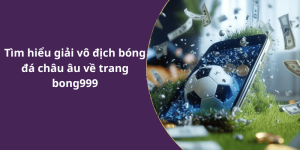 Tìm hiểu giải vô địch bóng đá châu âu về trang bong999