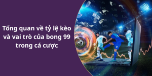 Tổng quan về tỷ lệ kèo và vai trò của bong 99 trong cá cược