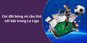 Các đội bóng và cầu thủ nổi bật trong La Liga