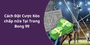 Cách Đặt Cược Kèo chấp nửa Tại Trang Bong 99