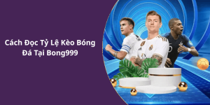 Cách Đọc Tỷ Lệ Kèo Bóng Đá Tại Bong999