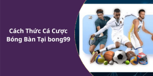 Cách Thức Cá Cược Bóng Bàn Tại bong99