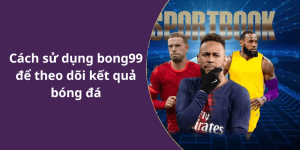 Cách sử dụng bong99 để theo dõi kết quả bóng đá