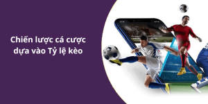 Chiến lược cá cược dựa vào Tỷ lệ kèo