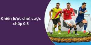 Chiến lược chơi cược chấp 0.5