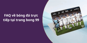 FAQ về bóng đá trực tiếp tại trang bong 99