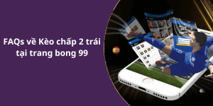 FAQs về Kèo chấp 2 trái tại trang bong 99