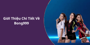 Giới Thiệu Chi Tiết Về Bong999