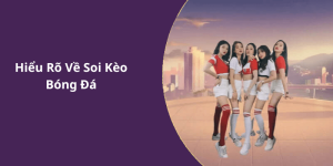 Hiểu Rõ Về Soi Kèo Bóng Đá
