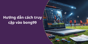 Hướng dẫn cách truy cập vào bong99