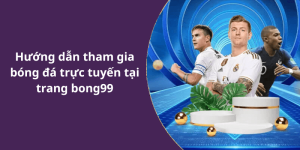 Hướng dẫn tham gia bóng đá trực tuyến tại trang bong99