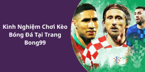 Kinh Nghiệm Chơi Kèo Bóng Đá Tại Trang Bong99